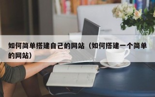 渠县如何简单搭建自己的网站（如何搭建一个简单的网站）