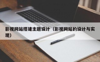 渠县影视网站搭建主题设计（影视网站的设计与实现）