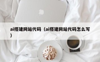 渠县ai搭建网站代码（ai搭建网站代码怎么写）