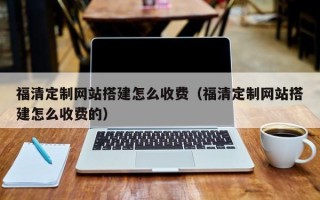 渠县福清定制网站搭建怎么收费（福清定制网站搭建怎么收费的）