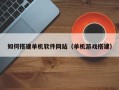 渠县如何搭建单机软件网站（单机游戏搭建）