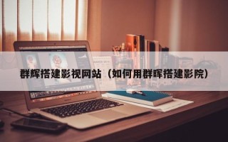 渠县群辉搭建影视网站（如何用群晖搭建影院）