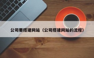 渠县公司要搭建网站（公司搭建网站的流程）
